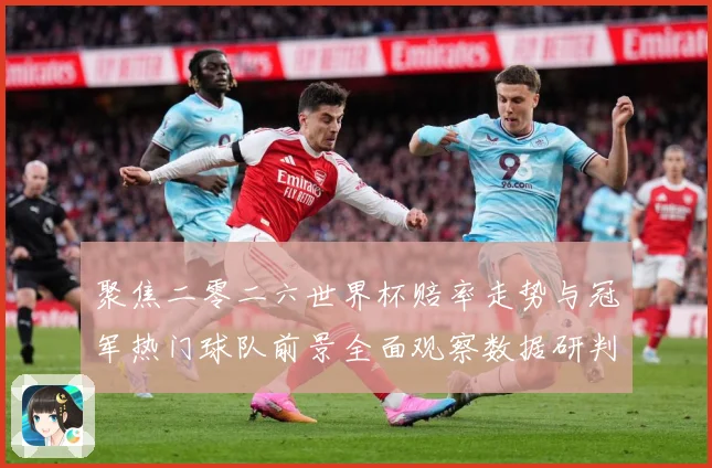 聚焦二零二六世界杯赔率走势与冠军热门球队前景全面观察数据研判-深度解析