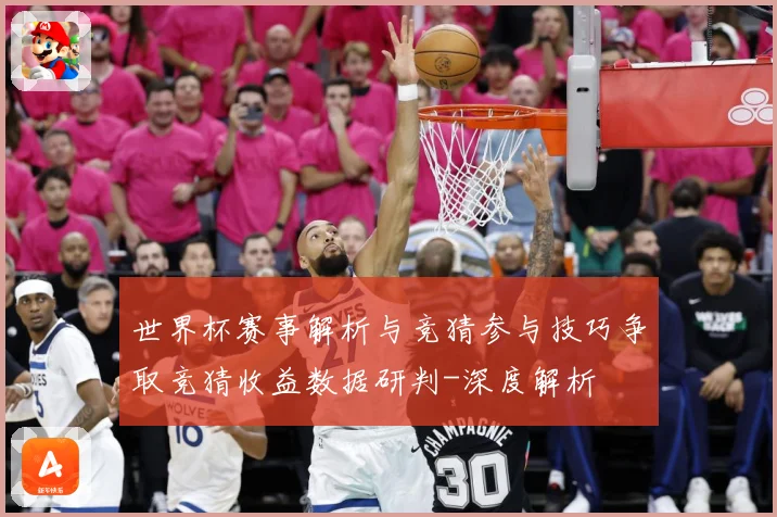 世界杯赛事解析与竞猜参与技巧争取竞猜收益数据研判-深度解析