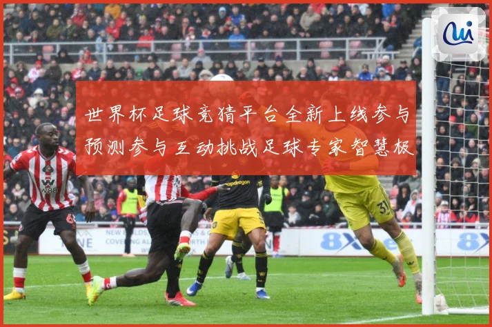 世界杯足球竞猜平台全新上线参与预测参与互动挑战足球专家智慧极数据研判-深度解析