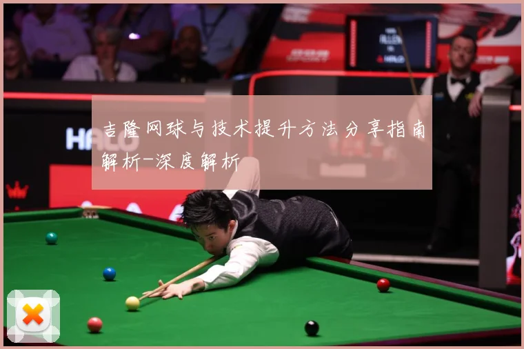 吉隆网球与技术提升方法分享指南解析-深度解析