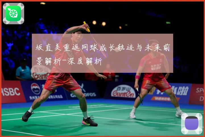 坂直美重返网球成长轨迹与未来前景解析-深度解析