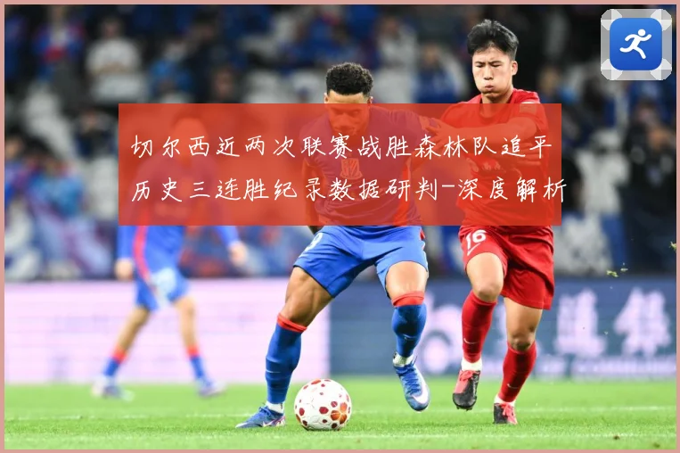 切尔西近两次联赛战胜森林队追平历史三连胜纪录数据研判-深度解析