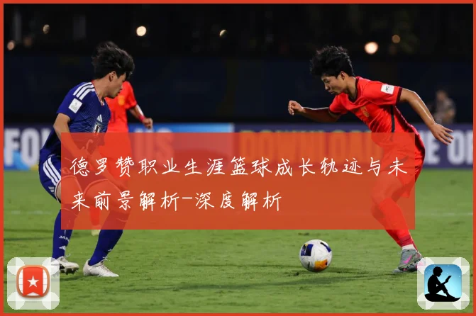 德罗赞职业生涯篮球成长轨迹与未来前景解析-深度解析