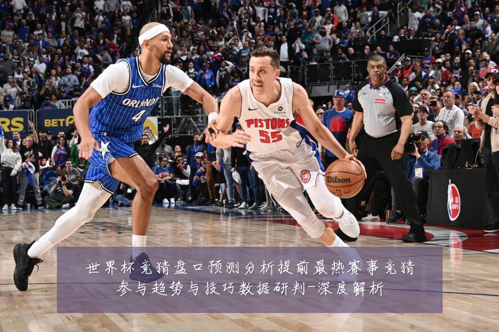 世界杯竞猜盘口预测分析提前最热赛事竞猜参与趋势与技巧数据研判-深度解析