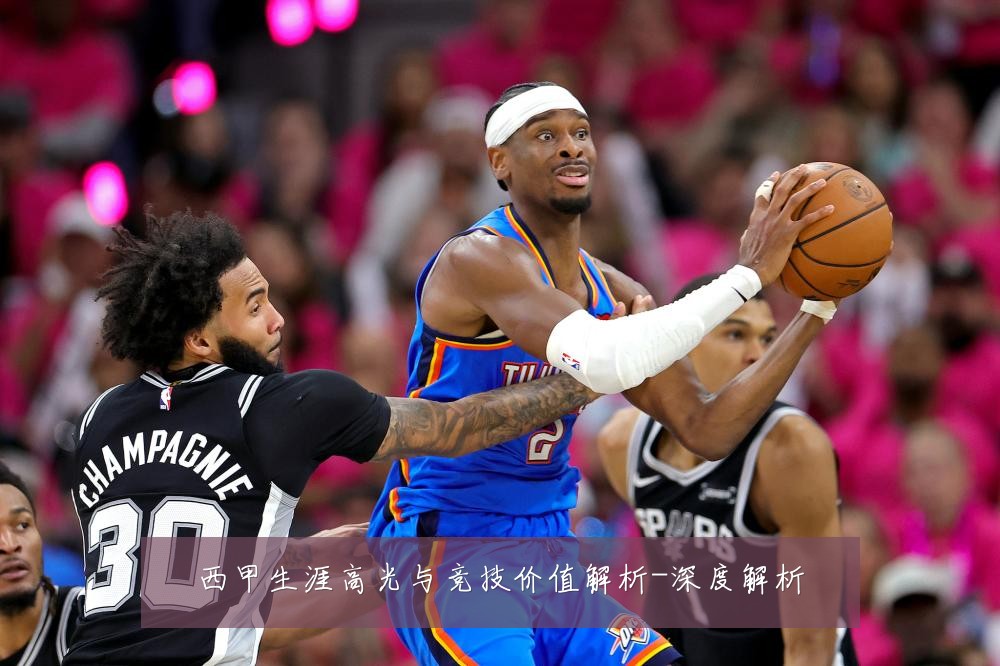西甲生涯高光与竞技价值解析-深度解析