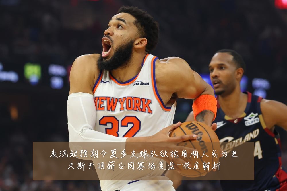 表现超预期今夏多支球队欲挖角湖人或为里夫斯开顶薪合同赛场复盘-深度解析