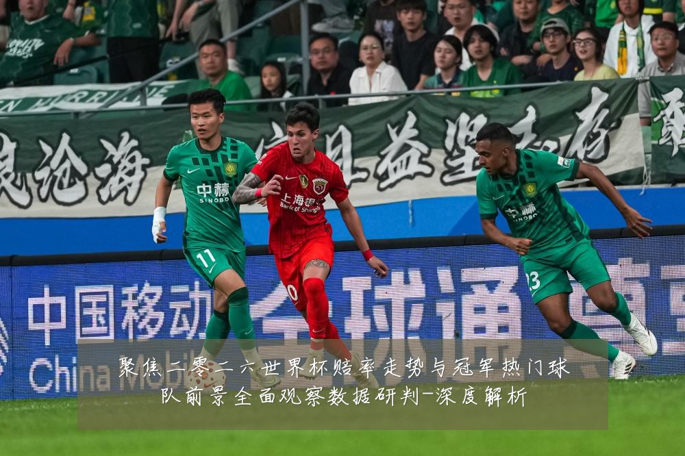 聚焦二零二六世界杯赔率走势与冠军热门球队前景全面观察数据研判-深度解析