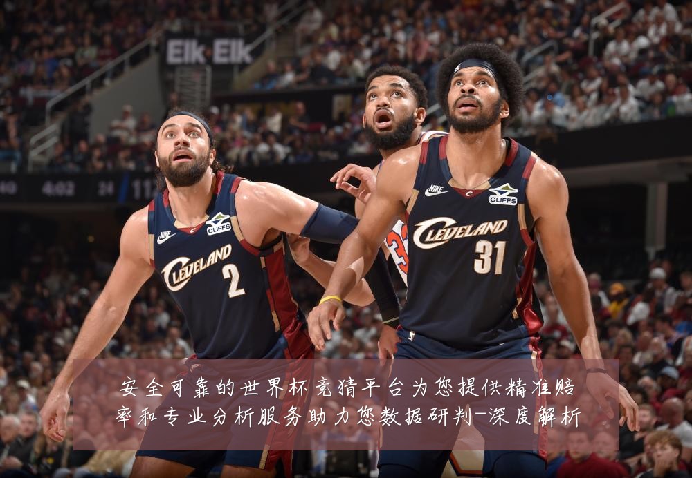 安全可靠的世界杯竞猜平台为您提供精准赔率和专业分析服务助力您数据研判-深度解析