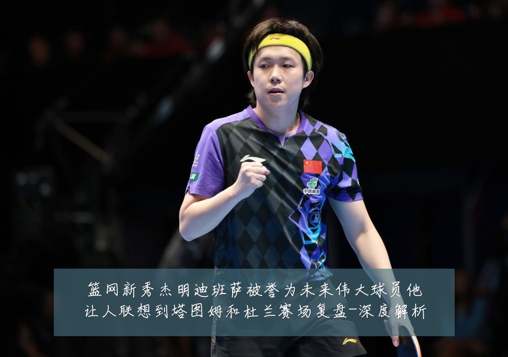 篮网新秀杰明迪班萨被誉为未来伟大球员他让人联想到塔图姆和杜兰赛场复盘-深度解析